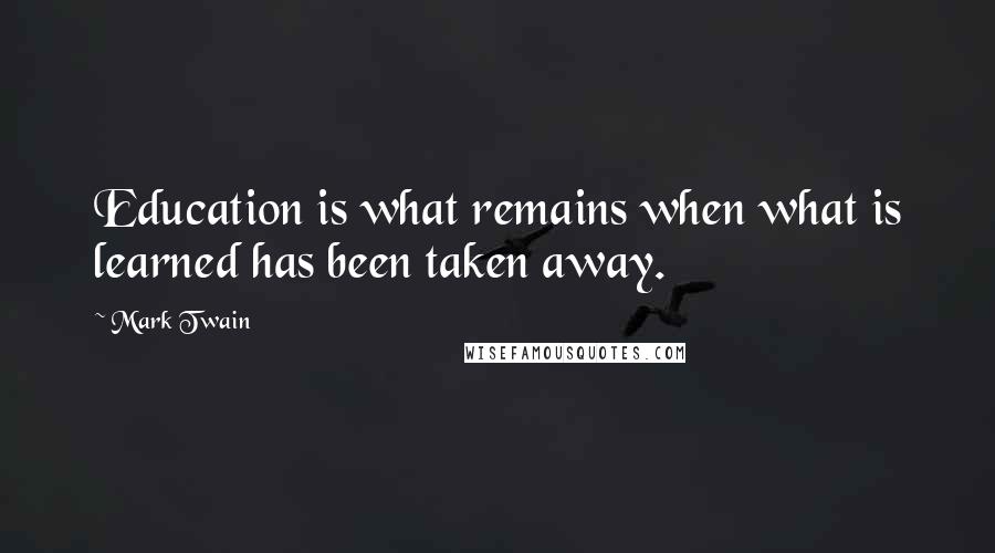 Mark Twain Quotes: Education is what remains when what is learned has been taken away.