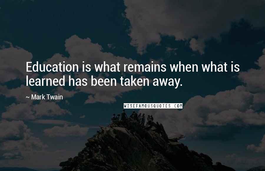 Mark Twain Quotes: Education is what remains when what is learned has been taken away.
