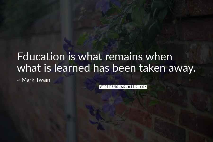 Mark Twain Quotes: Education is what remains when what is learned has been taken away.