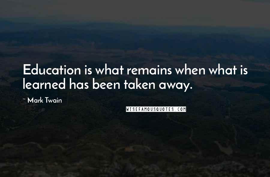 Mark Twain Quotes: Education is what remains when what is learned has been taken away.