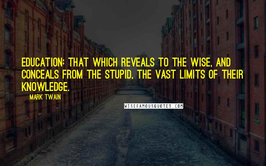 Mark Twain Quotes: Education: that which reveals to the wise, and conceals from the stupid, the vast limits of their knowledge.