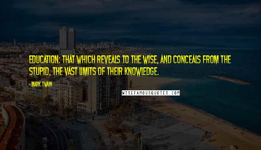 Mark Twain Quotes: Education: that which reveals to the wise, and conceals from the stupid, the vast limits of their knowledge.