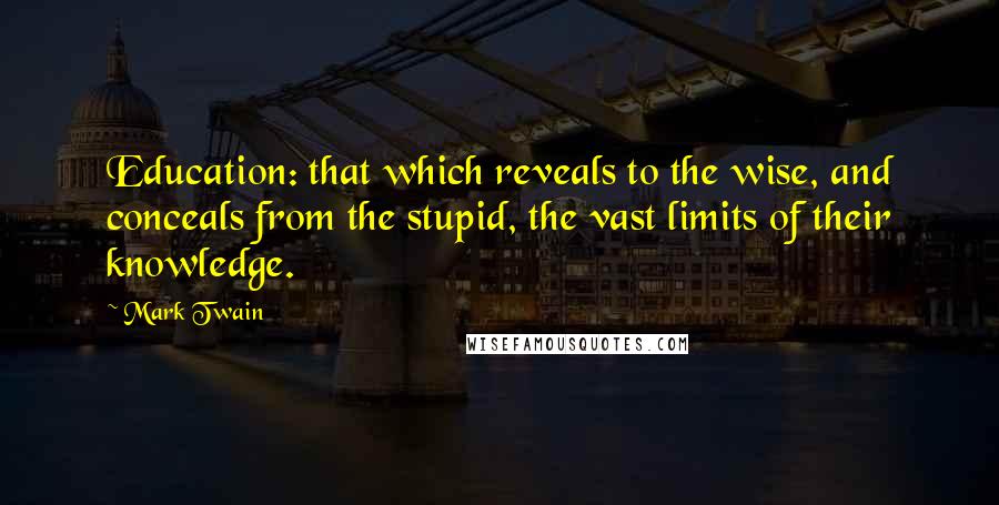 Mark Twain Quotes: Education: that which reveals to the wise, and conceals from the stupid, the vast limits of their knowledge.