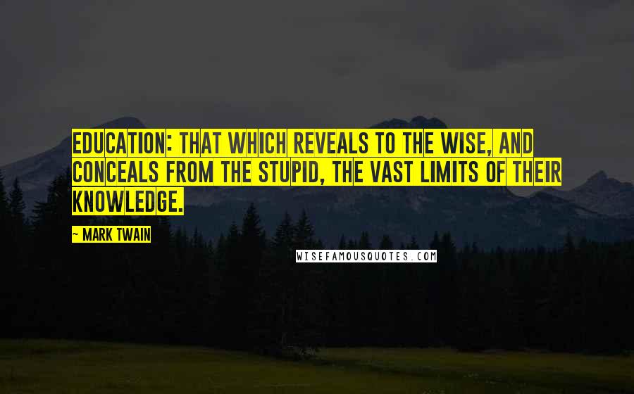 Mark Twain Quotes: Education: that which reveals to the wise, and conceals from the stupid, the vast limits of their knowledge.