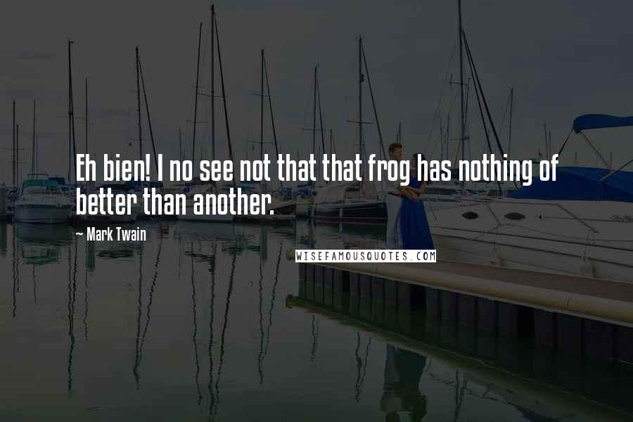 Mark Twain Quotes: Eh bien! I no see not that that frog has nothing of better than another.