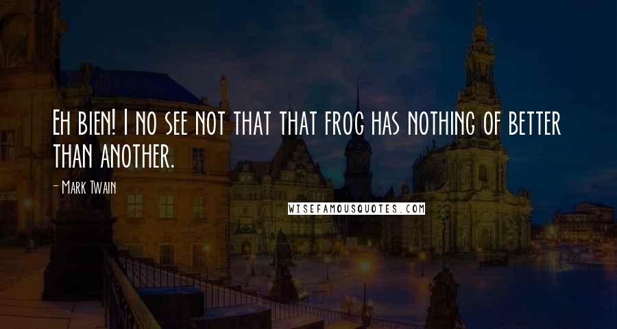 Mark Twain Quotes: Eh bien! I no see not that that frog has nothing of better than another.