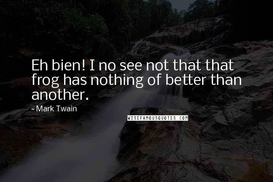 Mark Twain Quotes: Eh bien! I no see not that that frog has nothing of better than another.