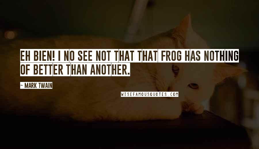 Mark Twain Quotes: Eh bien! I no see not that that frog has nothing of better than another.