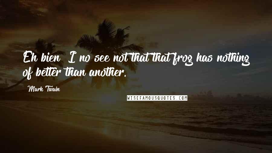 Mark Twain Quotes: Eh bien! I no see not that that frog has nothing of better than another.