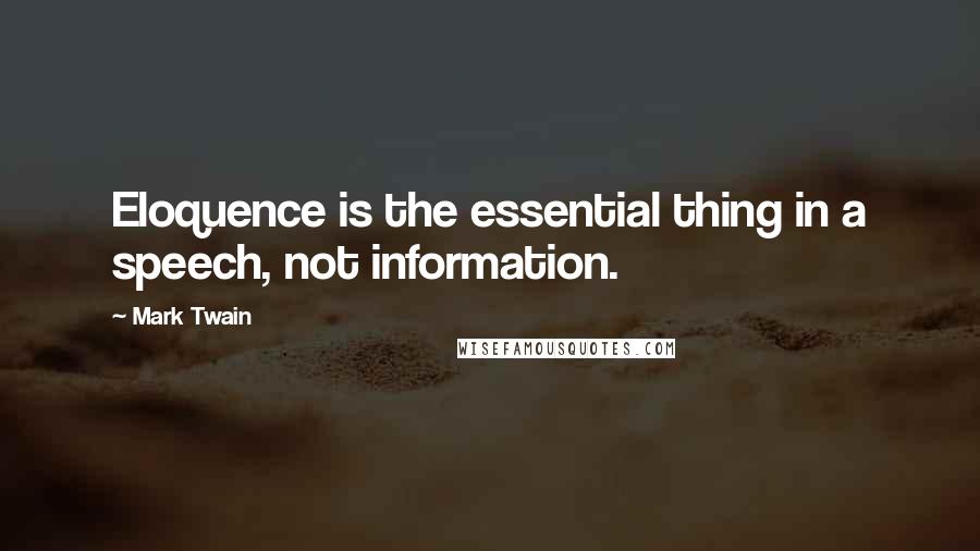 Mark Twain Quotes: Eloquence is the essential thing in a speech, not information.