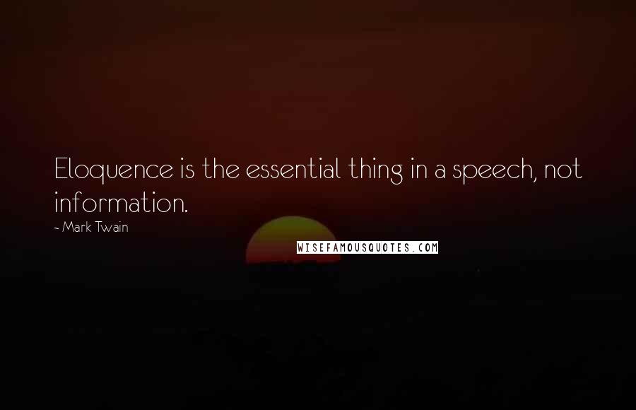 Mark Twain Quotes: Eloquence is the essential thing in a speech, not information.