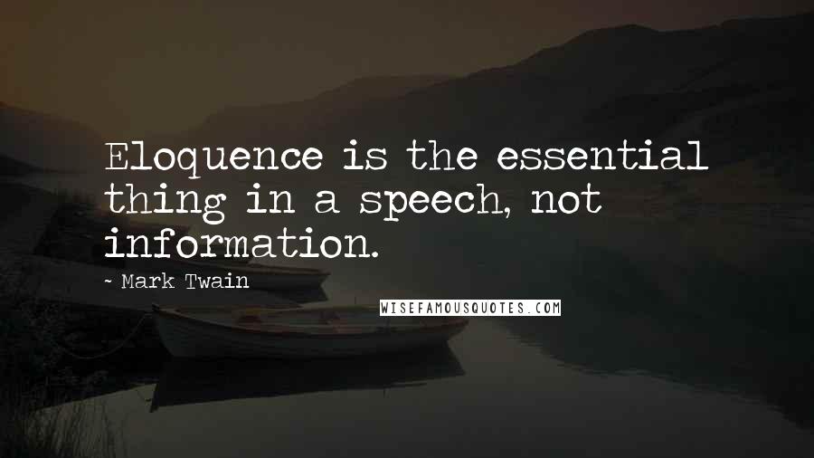 Mark Twain Quotes: Eloquence is the essential thing in a speech, not information.