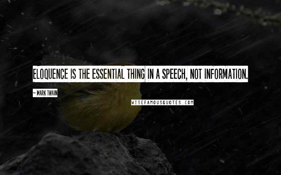 Mark Twain Quotes: Eloquence is the essential thing in a speech, not information.