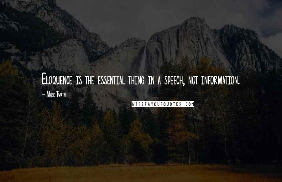 Mark Twain Quotes: Eloquence is the essential thing in a speech, not information.