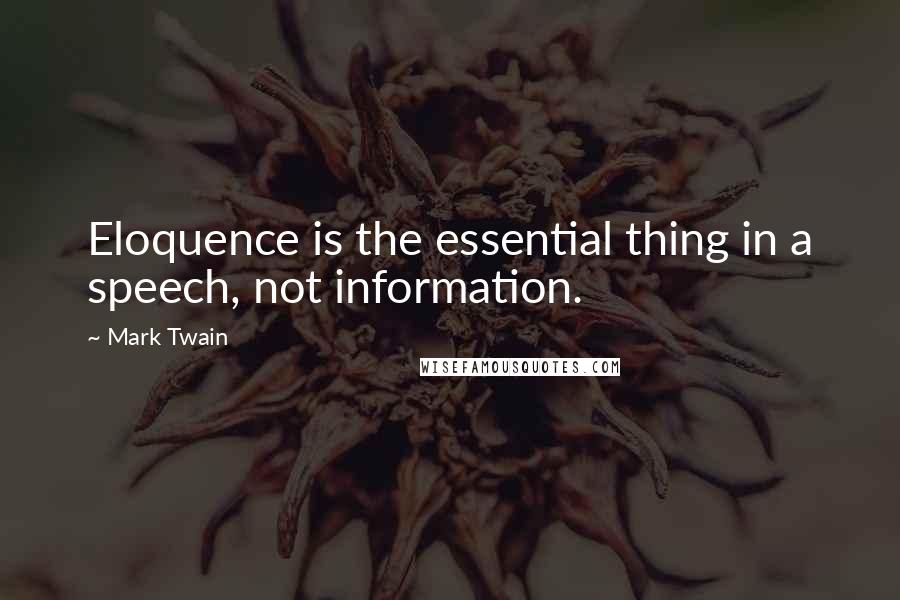 Mark Twain Quotes: Eloquence is the essential thing in a speech, not information.