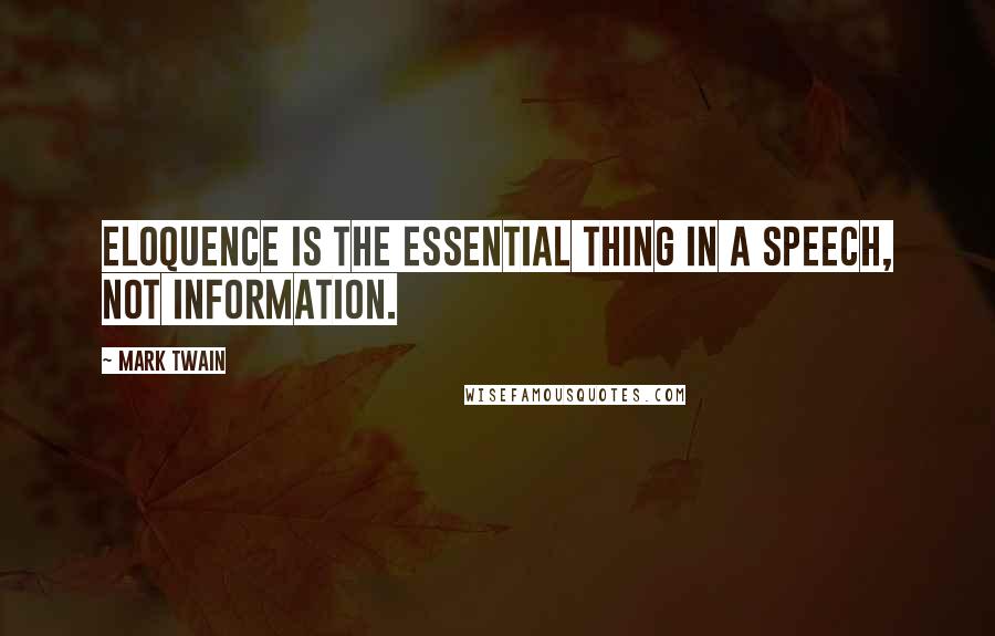 Mark Twain Quotes: Eloquence is the essential thing in a speech, not information.