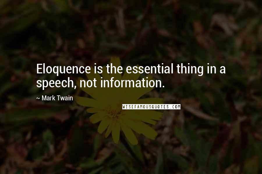 Mark Twain Quotes: Eloquence is the essential thing in a speech, not information.