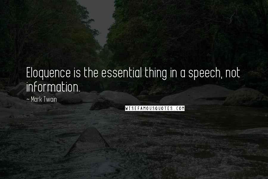Mark Twain Quotes: Eloquence is the essential thing in a speech, not information.