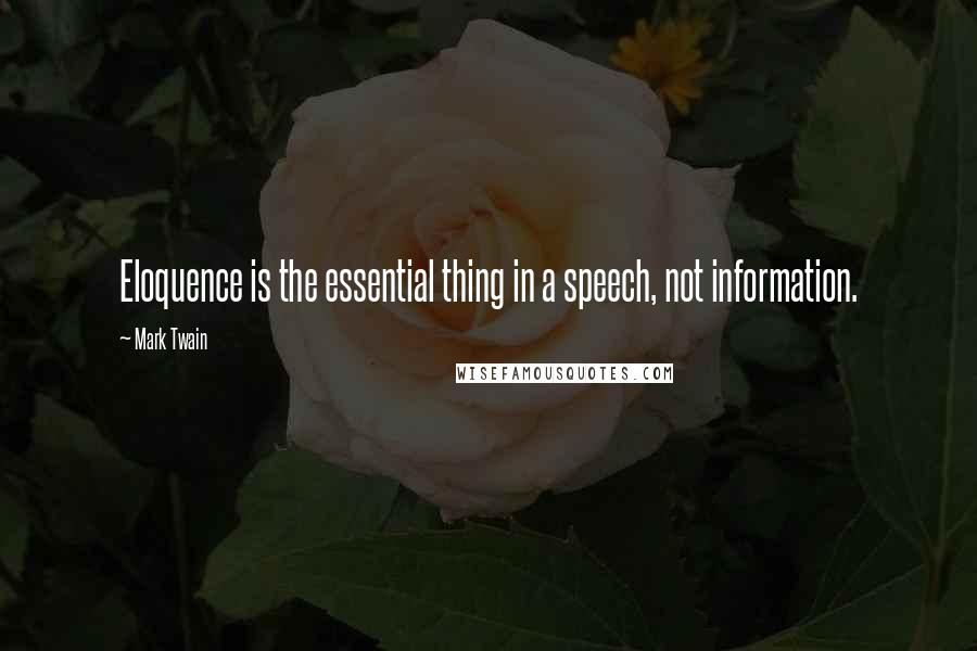 Mark Twain Quotes: Eloquence is the essential thing in a speech, not information.