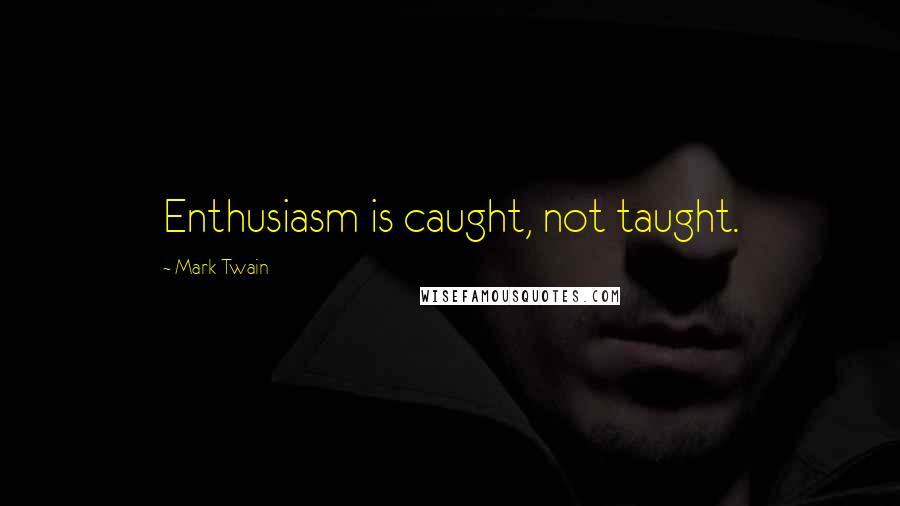 Mark Twain Quotes: Enthusiasm is caught, not taught.
