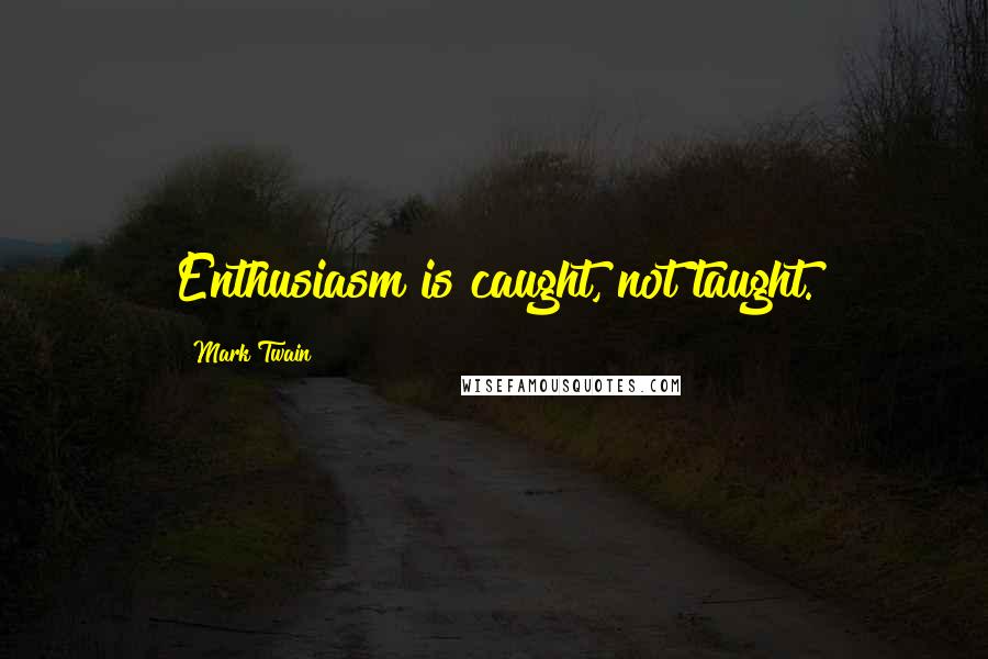 Mark Twain Quotes: Enthusiasm is caught, not taught.