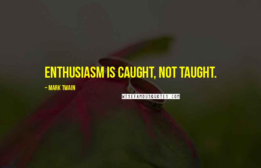 Mark Twain Quotes: Enthusiasm is caught, not taught.