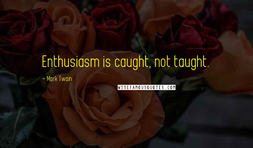 Mark Twain Quotes: Enthusiasm is caught, not taught.