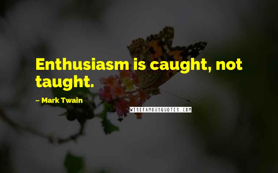 Mark Twain Quotes: Enthusiasm is caught, not taught.