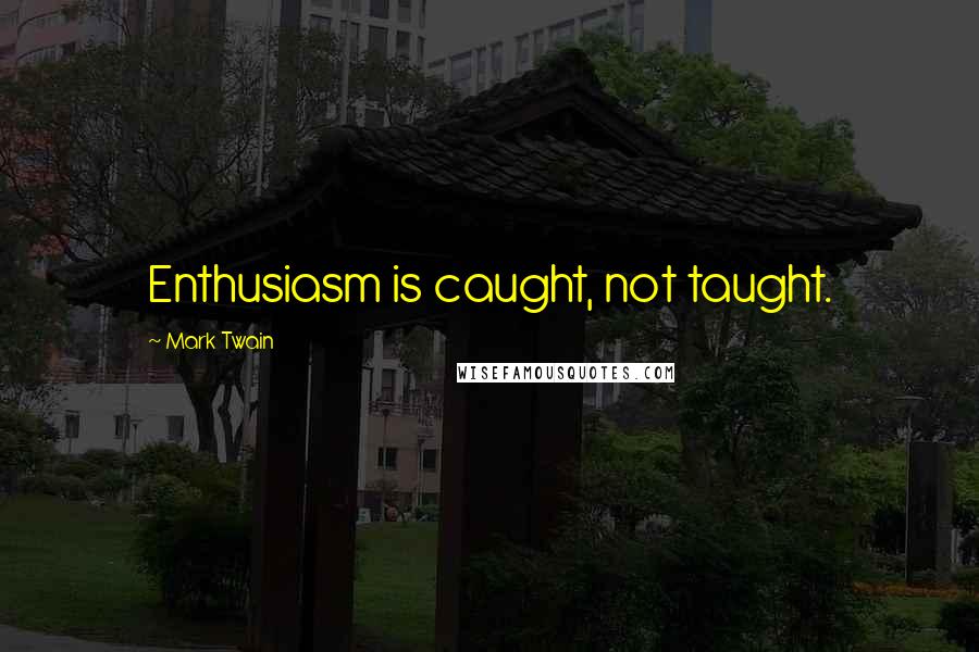 Mark Twain Quotes: Enthusiasm is caught, not taught.