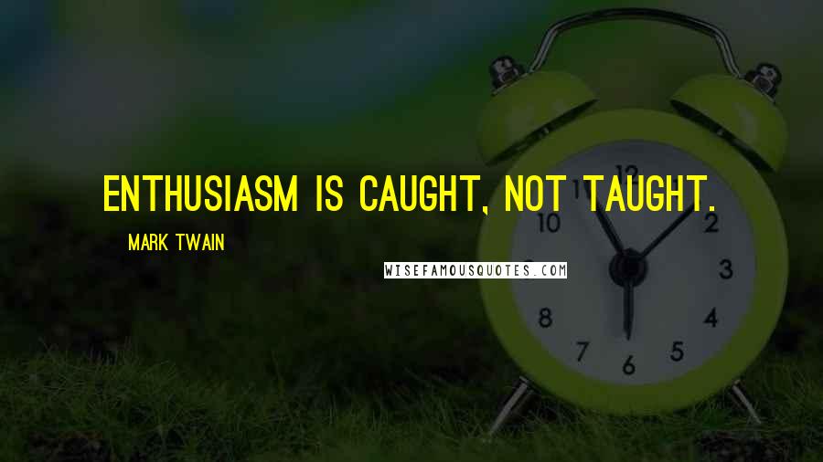 Mark Twain Quotes: Enthusiasm is caught, not taught.