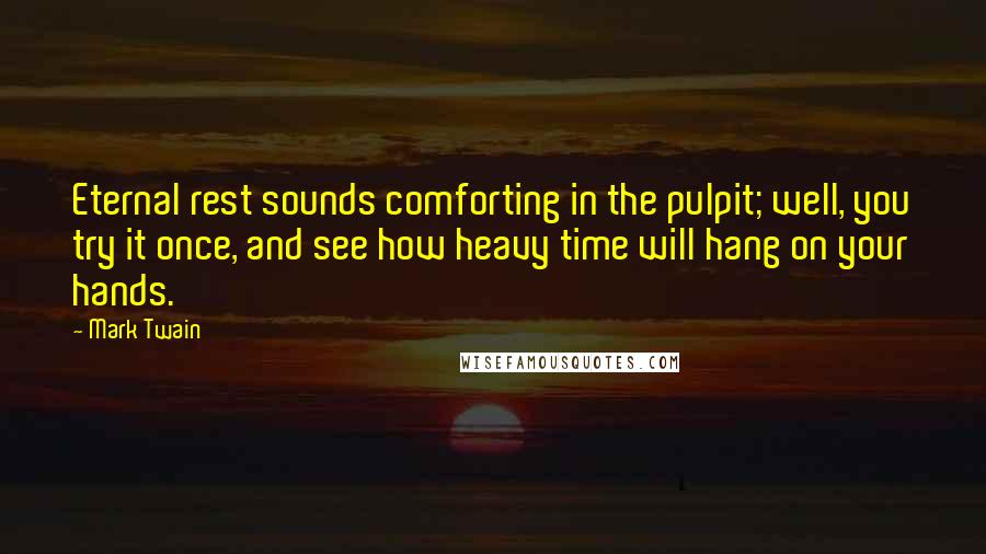 Mark Twain Quotes: Eternal rest sounds comforting in the pulpit; well, you try it once, and see how heavy time will hang on your hands.