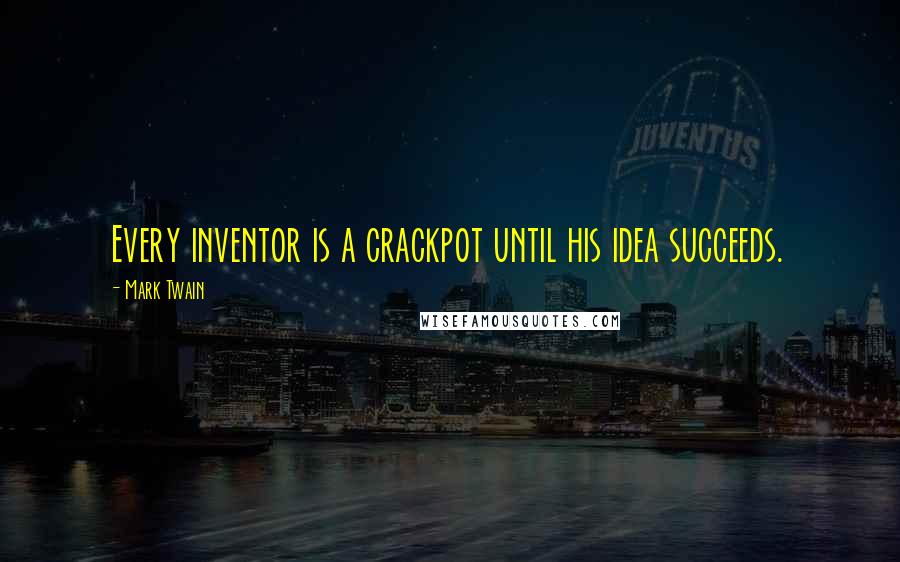 Mark Twain Quotes: Every inventor is a crackpot until his idea succeeds.