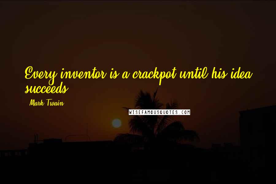 Mark Twain Quotes: Every inventor is a crackpot until his idea succeeds.