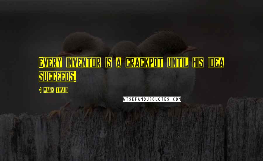 Mark Twain Quotes: Every inventor is a crackpot until his idea succeeds.