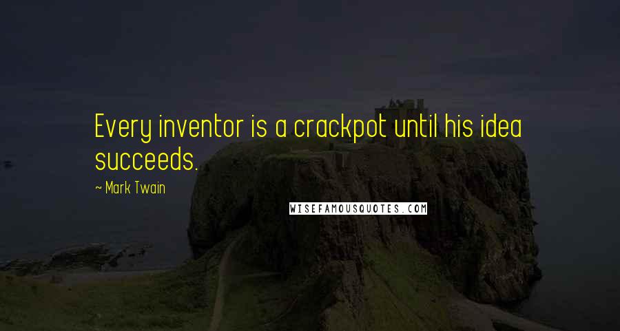 Mark Twain Quotes: Every inventor is a crackpot until his idea succeeds.