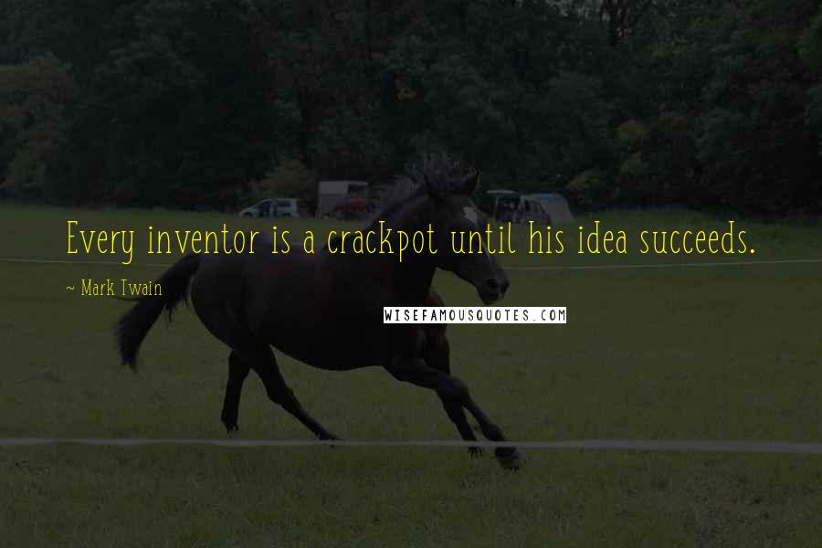 Mark Twain Quotes: Every inventor is a crackpot until his idea succeeds.