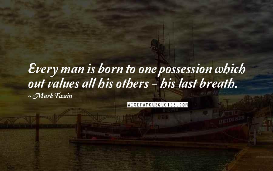 Mark Twain Quotes: Every man is born to one possession which out values all his others - his last breath.