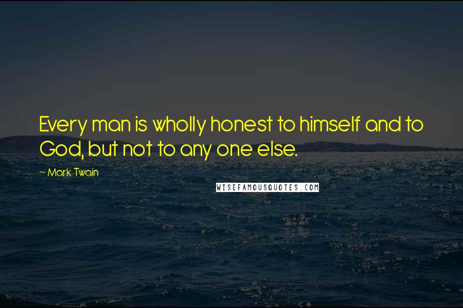 Mark Twain Quotes: Every man is wholly honest to himself and to God, but not to any one else.