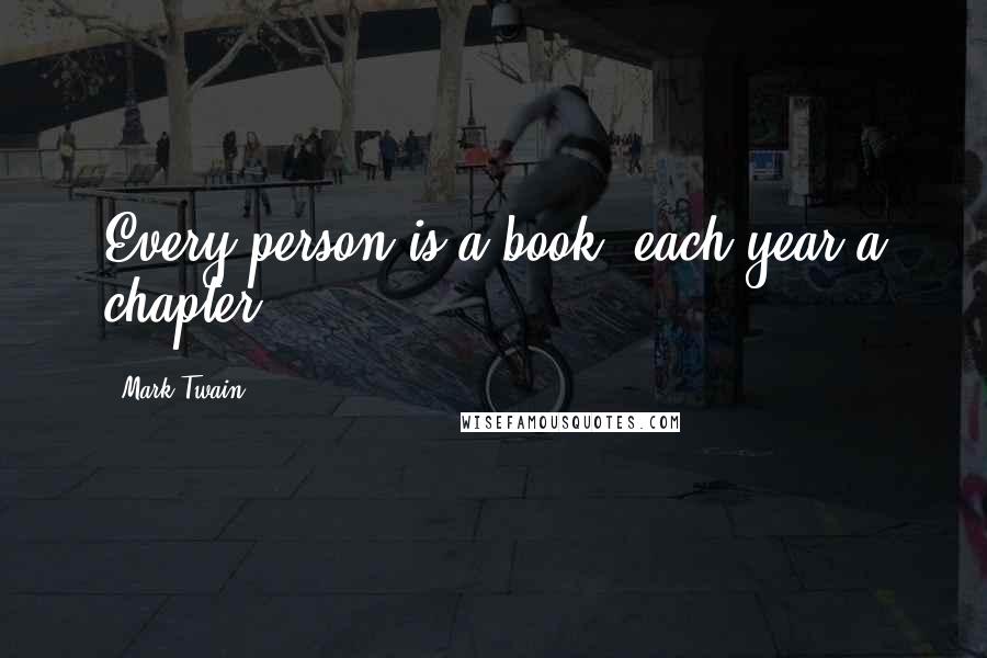 Mark Twain Quotes: Every person is a book, each year a chapter,