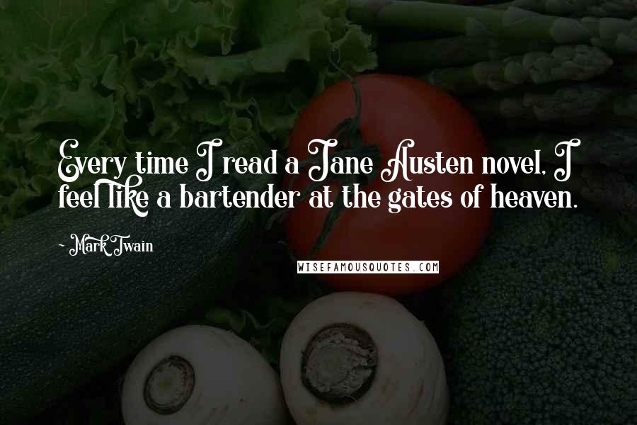 Mark Twain Quotes: Every time I read a Jane Austen novel, I feel like a bartender at the gates of heaven.