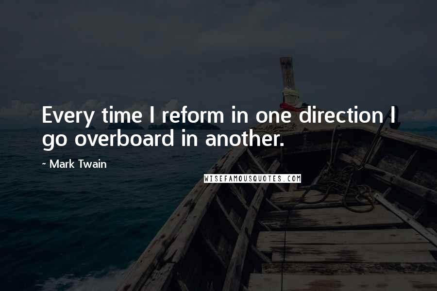 Mark Twain Quotes: Every time I reform in one direction I go overboard in another.