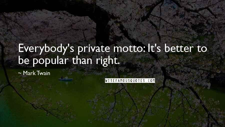 Mark Twain Quotes: Everybody's private motto: It's better to be popular than right.