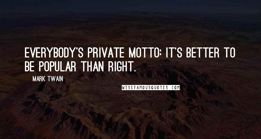 Mark Twain Quotes: Everybody's private motto: It's better to be popular than right.