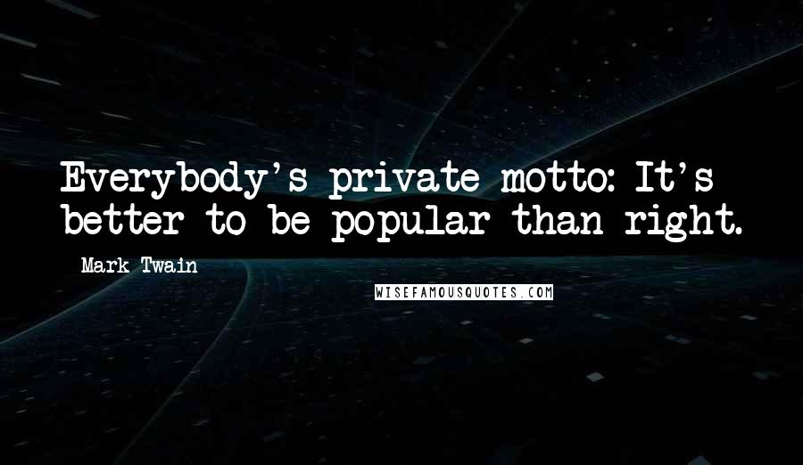 Mark Twain Quotes: Everybody's private motto: It's better to be popular than right.