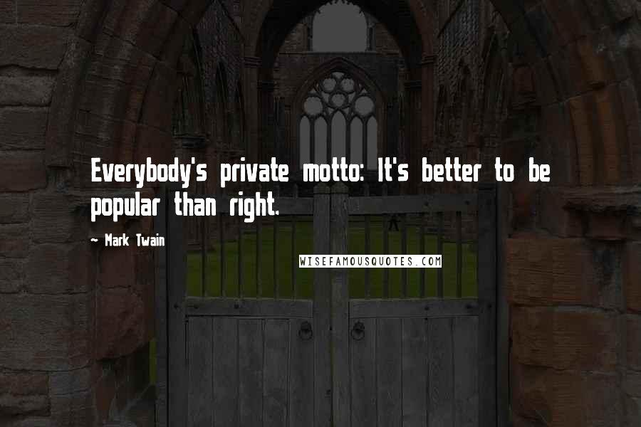 Mark Twain Quotes: Everybody's private motto: It's better to be popular than right.
