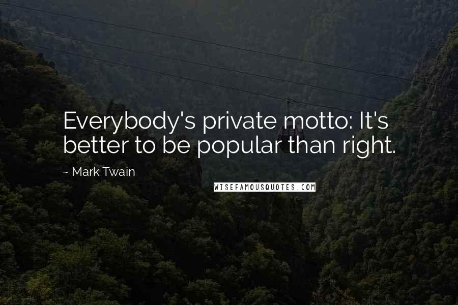 Mark Twain Quotes: Everybody's private motto: It's better to be popular than right.