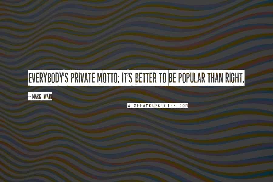 Mark Twain Quotes: Everybody's private motto: It's better to be popular than right.