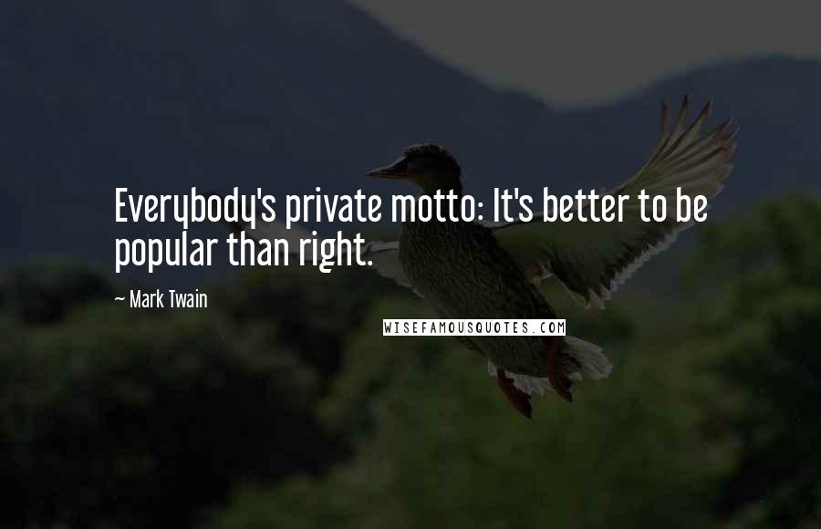 Mark Twain Quotes: Everybody's private motto: It's better to be popular than right.