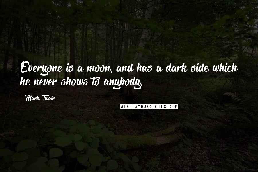 Mark Twain Quotes: Everyone is a moon, and has a dark side which he never shows to anybody.