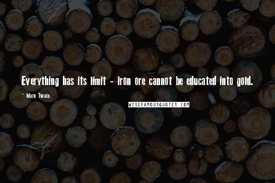 Mark Twain Quotes: Everything has its limit - iron ore cannot be educated into gold.